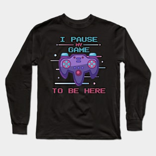 I Paused My Game To Be Here Long Sleeve T-Shirt